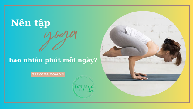 Nên tập yoga bao nhiêu phút mỗi ngày